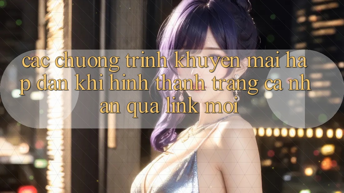 Các chương trình khuyến mãi hấp dẫn khi hình thành trang cá nhân qua link mới