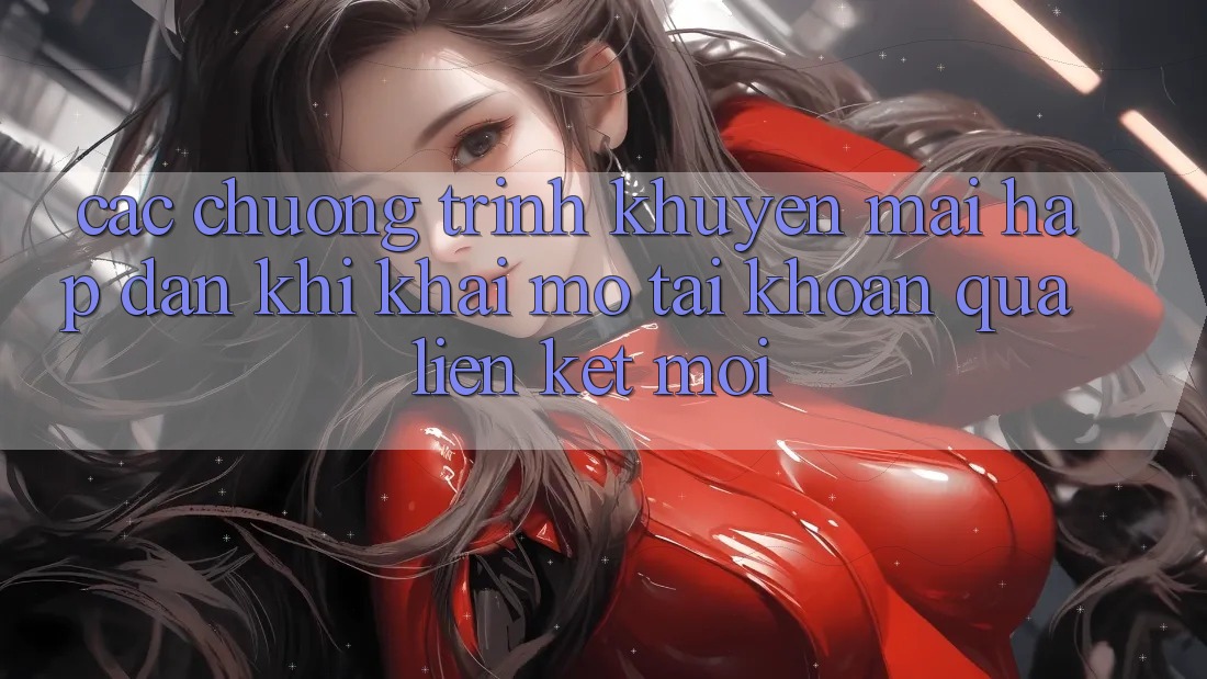 Các chương trình khuyến mãi hấp dẫn khi khai mở tài khoản qua liên kết mới Các chương trình khuyến mãi hấp dẫn khi khai mở tài khoản qua liên kết mới