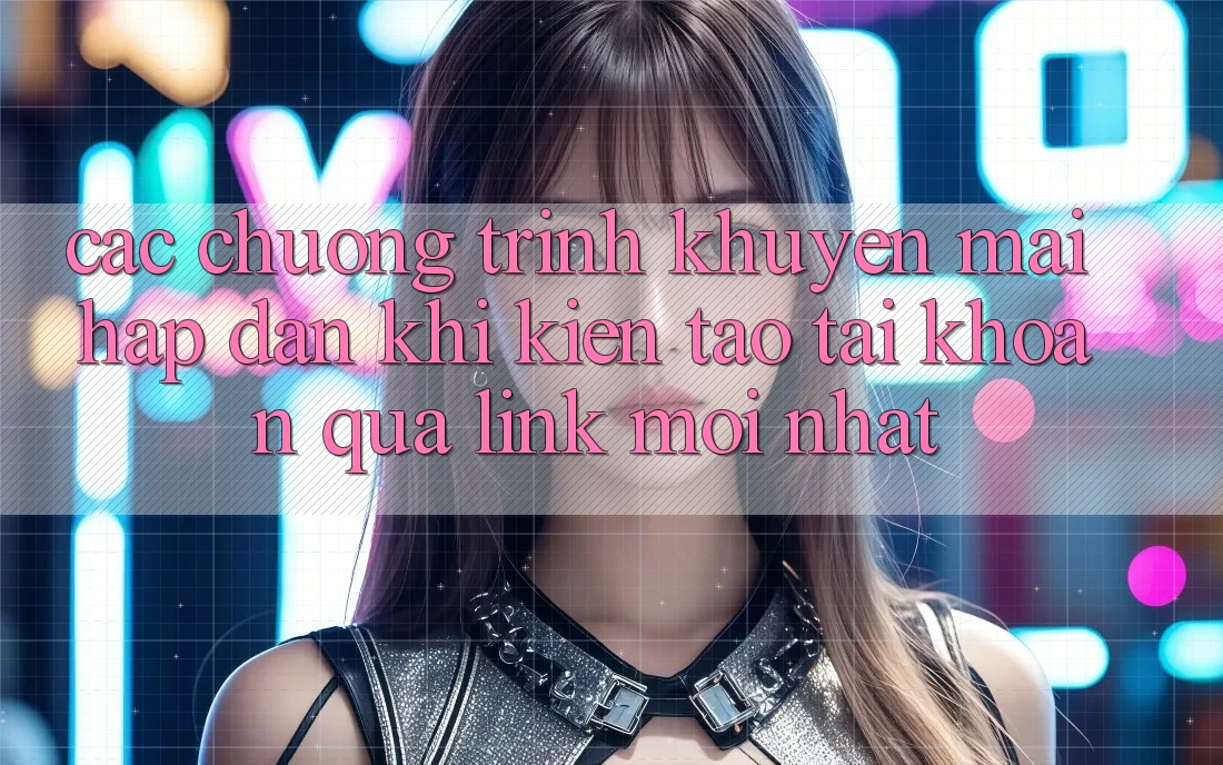 Các chương trình khuyến mãi hấp dẫn khi kiến tạo tài khoản qua link mới nhất Các chương trình khuyến mãi hấp dẫn khi kiến tạo tài khoản qua link mới nhất