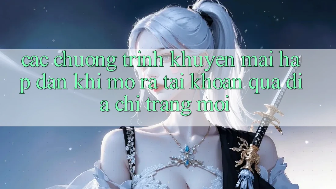 Các chương trình khuyến mãi hấp dẫn khi mở ra tài khoản qua địa chỉ trang mới Các chương trình khuyến mãi hấp dẫn khi mở ra tài khoản qua địa chỉ trang mới