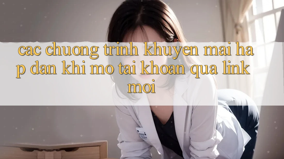 Các chương trình khuyến mãi hấp dẫn khi mở tài khoản qua link mới Các chương trình khuyến mãi hấp dẫn khi mở tài khoản qua link mới