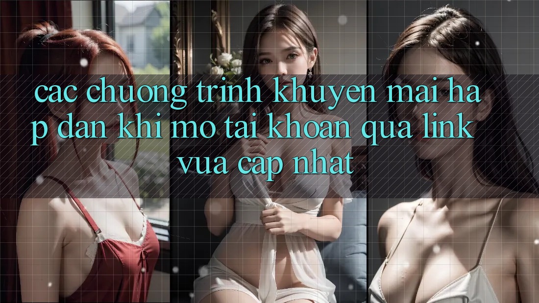 Các chương trình khuyến mãi hấp dẫn khi mở tài khoản qua link vừa cập nhật Các chương trình khuyến mãi hấp dẫn khi mở tài khoản qua link vừa cập nhật