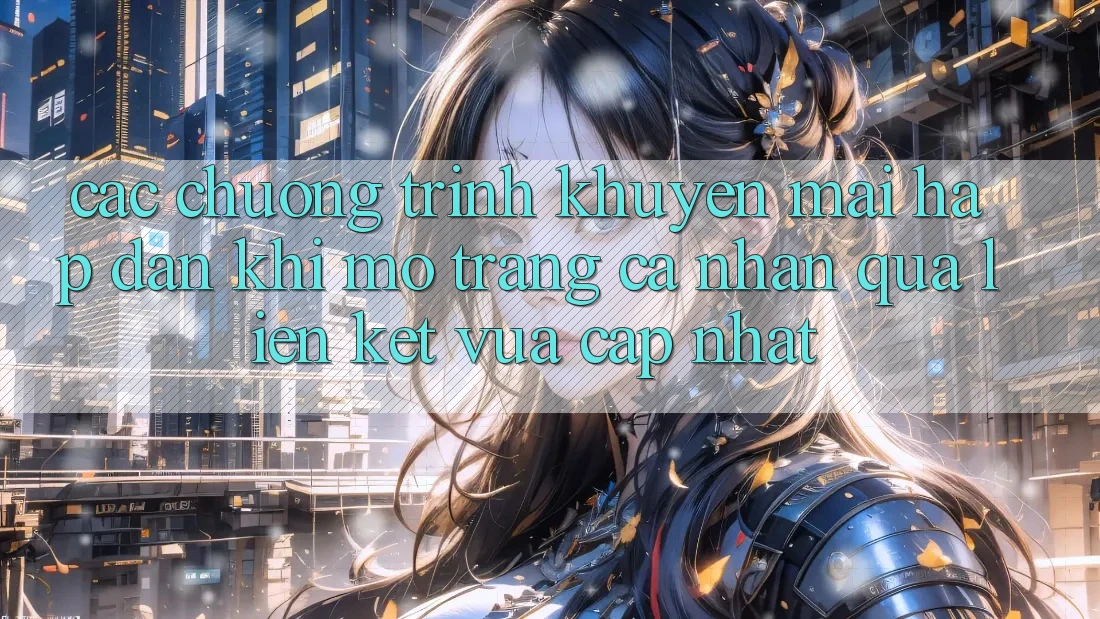 Các chương trình khuyến mãi hấp dẫn khi mở trang cá nhân qua liên kết vừa cập nhật Các chương trình khuyến mãi hấp dẫn khi mở trang cá nhân qua liên kết vừa cập nhật