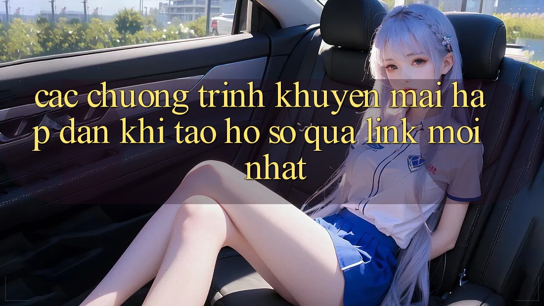 Các chương trình khuyến mãi hấp dẫn khi tạo hồ sơ qua link mới nhất Các chương trình khuyến mãi hấp dẫn khi tạo hồ sơ qua link mới nhất