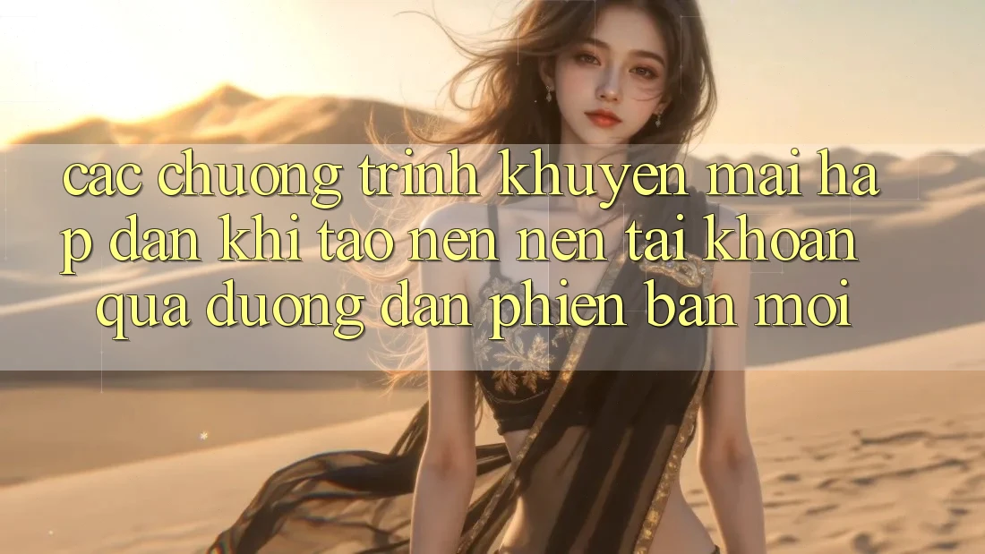 Các chương trình khuyến mãi hấp dẫn khi tạo nên nên tài khoản qua đường dẫn phiên bản mới Các chương trình khuyến mãi hấp dẫn khi tạo nên nên tài khoản qua đường dẫn phiên bản mới