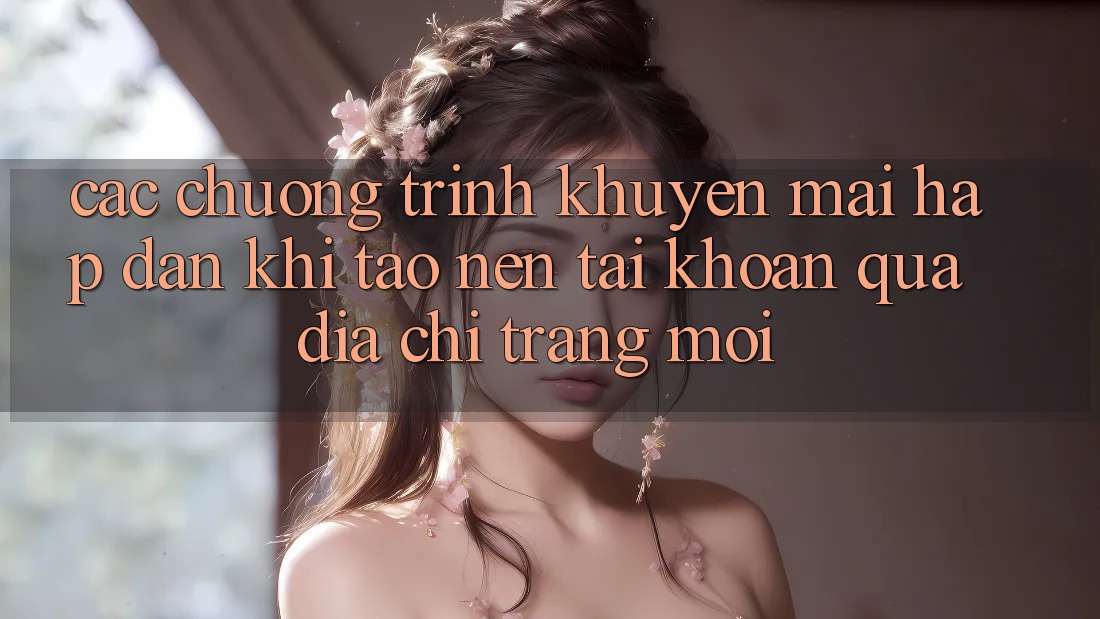 Các chương trình khuyến mãi hấp dẫn khi tạo nên tài khoản qua địa chỉ trang mới Các chương trình khuyến mãi hấp dẫn khi tạo nên tài khoản qua địa chỉ trang mới