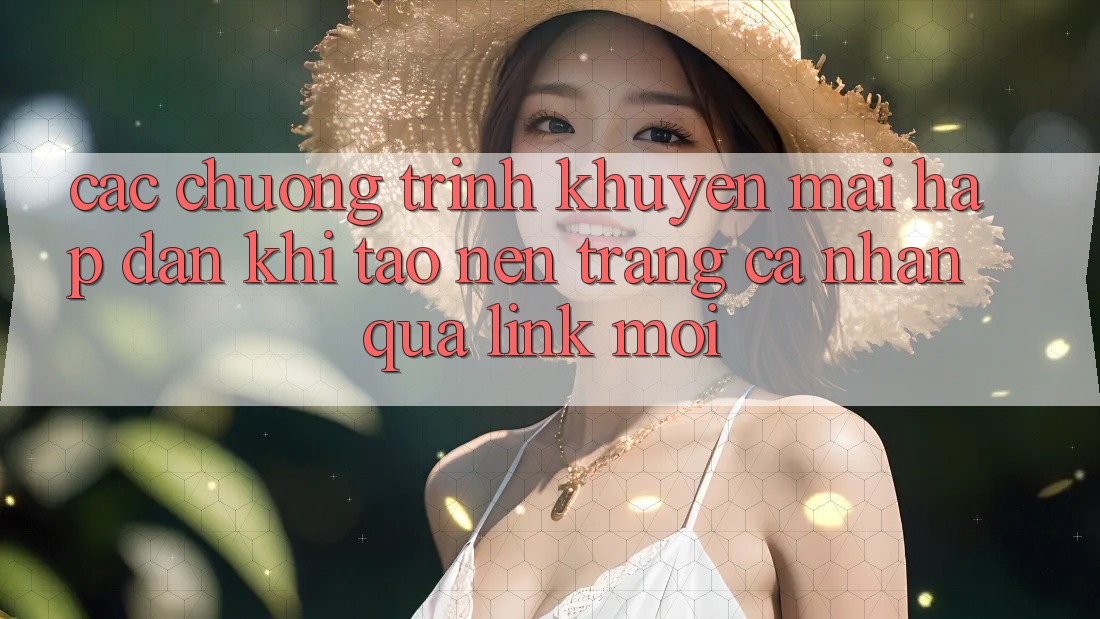 Các chương trình khuyến mãi hấp dẫn khi tạo nên trang cá nhân qua link mới Các chương trình khuyến mãi hấp dẫn khi tạo nên trang cá nhân qua link mới