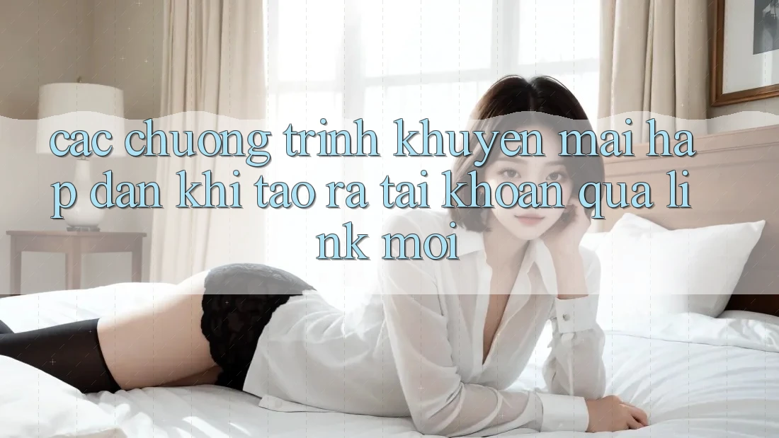 Các chương trình khuyến mãi hấp dẫn khi tạo ra tài khoản qua link mới Các chương trình khuyến mãi hấp dẫn khi tạo ra tài khoản qua link mới