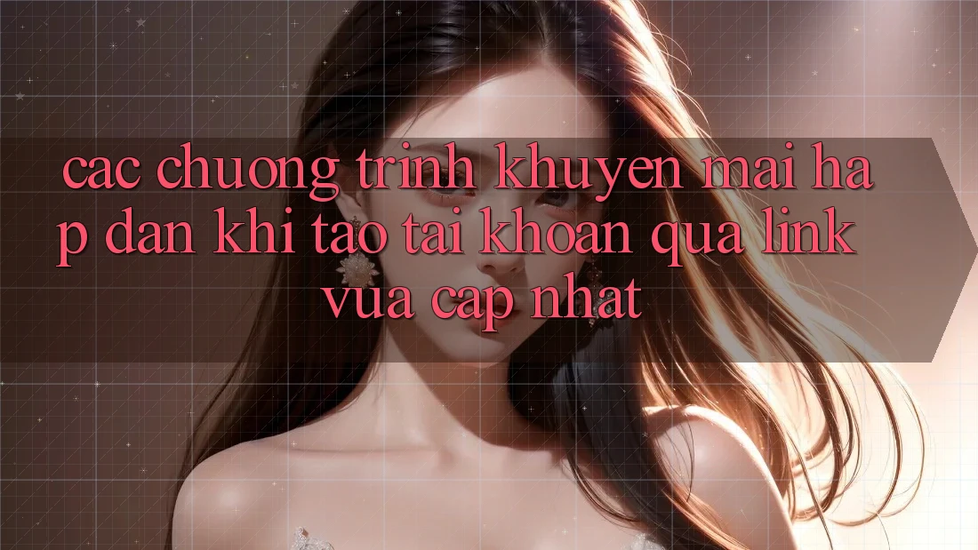 Các chương trình khuyến mãi hấp dẫn khi tạo tài khoản qua link vừa cập nhật Các chương trình khuyến mãi hấp dẫn khi tạo tài khoản qua link vừa cập nhật