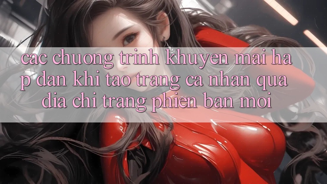 Các chương trình khuyến mãi hấp dẫn khi tạo trang cá nhân qua địa chỉ trang phiên bản mới