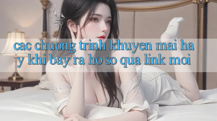 Các chương trình khuyến mãi hay khi bày ra hồ sơ qua link mới Các chương trình khuyến mãi hay khi bày ra hồ sơ qua link mới