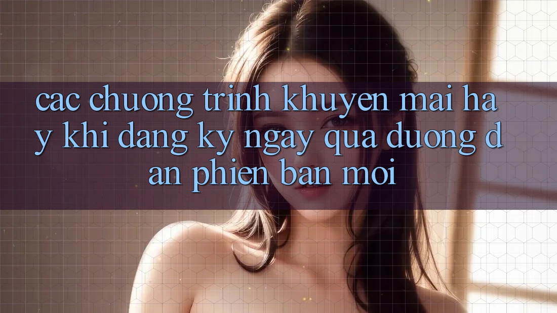 Các chương trình khuyến mãi hay khi đăng ký ngay qua đường dẫn phiên bản mới