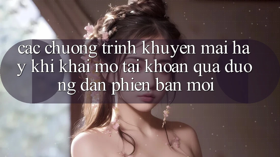 Các chương trình khuyến mãi hay khi khai mở tài khoản qua đường dẫn phiên bản mới Các chương trình khuyến mãi hay khi khai mở tài khoản qua đường dẫn phiên bản mới