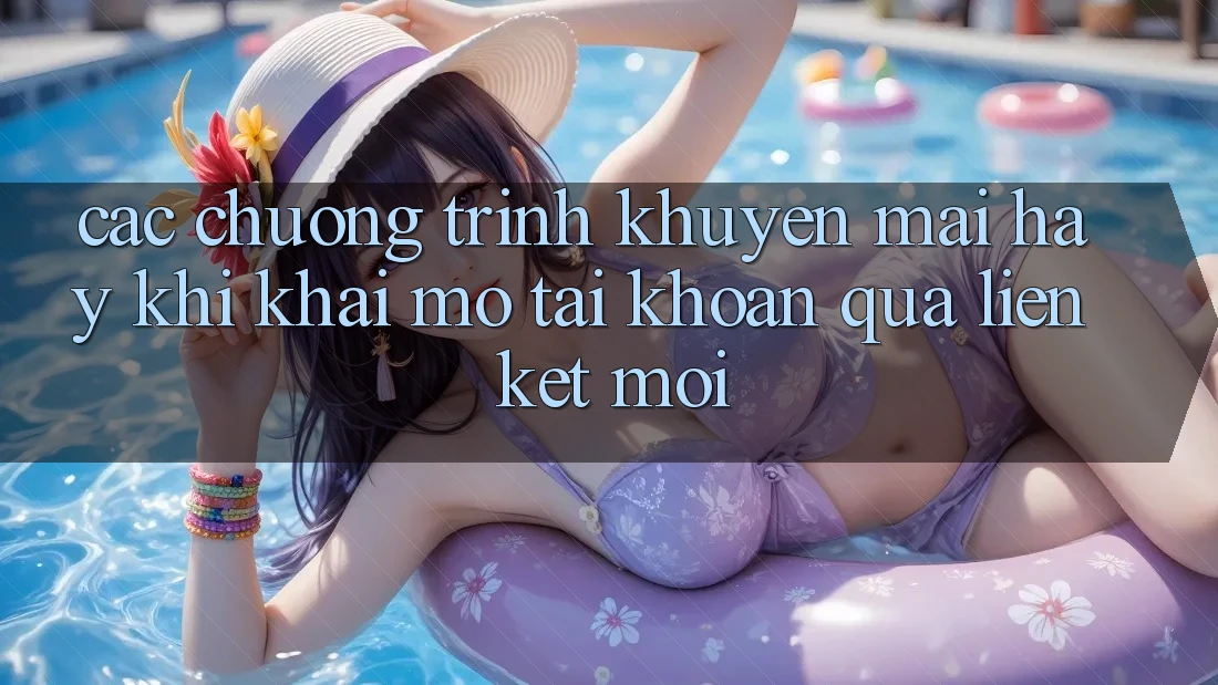 Các chương trình khuyến mãi hay khi khai mở tài khoản qua liên kết mới Các chương trình khuyến mãi hay khi khai mở tài khoản qua liên kết mới