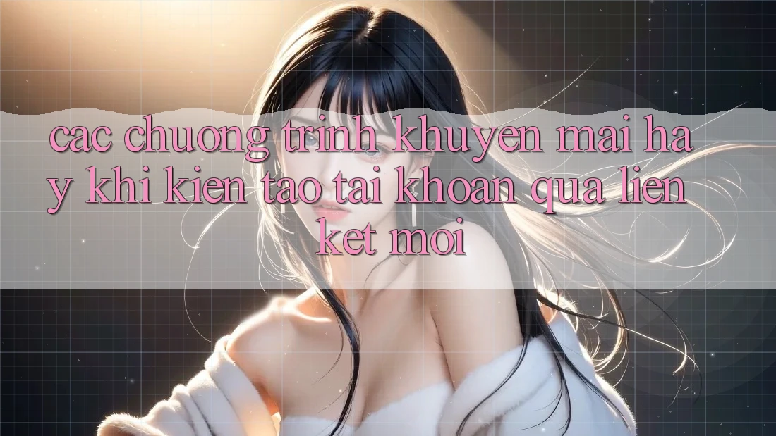 Các chương trình khuyến mãi hay khi kiến tạo tài khoản qua liên kết mới Các chương trình khuyến mãi hay khi kiến tạo tài khoản qua liên kết mới