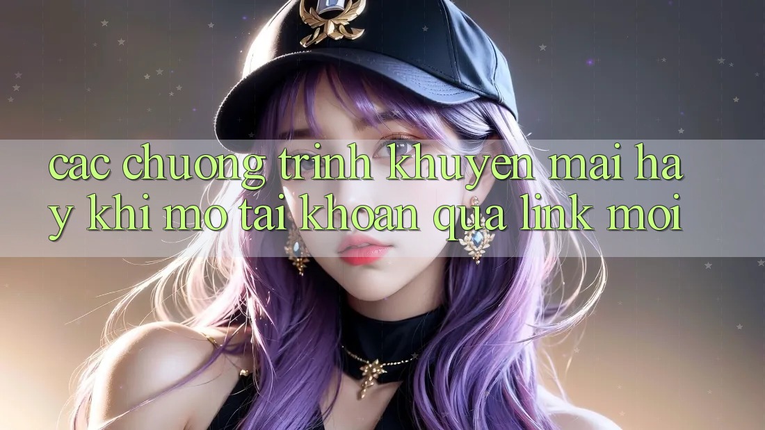 Các chương trình khuyến mãi hay khi mở tài khoản qua link mới Các chương trình khuyến mãi hay khi mở tài khoản qua link mới
