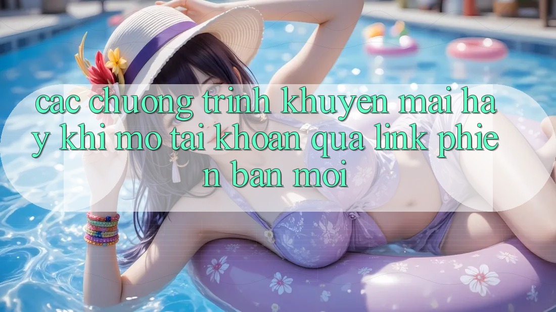 Các chương trình khuyến mãi hay khi mở tài khoản qua link phiên bản mới Các chương trình khuyến mãi hay khi mở tài khoản qua link phiên bản mới