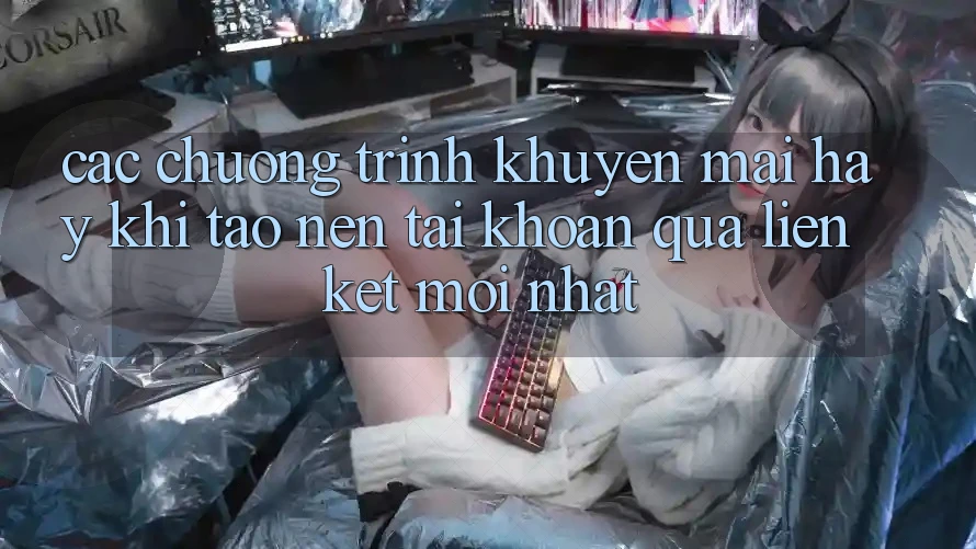 Các chương trình khuyến mãi hay khi tạo nên tài khoản qua liên kết mới nhất Các chương trình khuyến mãi hay khi tạo nên tài khoản qua liên kết mới nhất