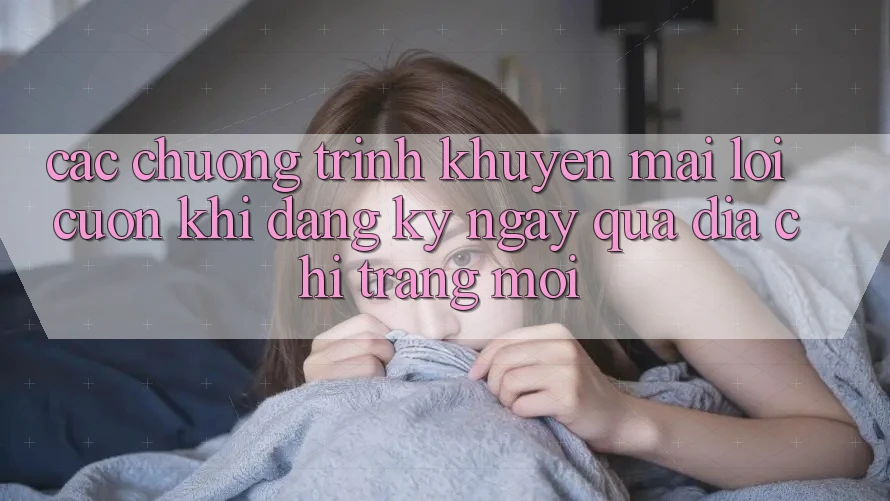 Các chương trình khuyến mãi lôi cuốn khi đăng ký ngay qua địa chỉ trang mới