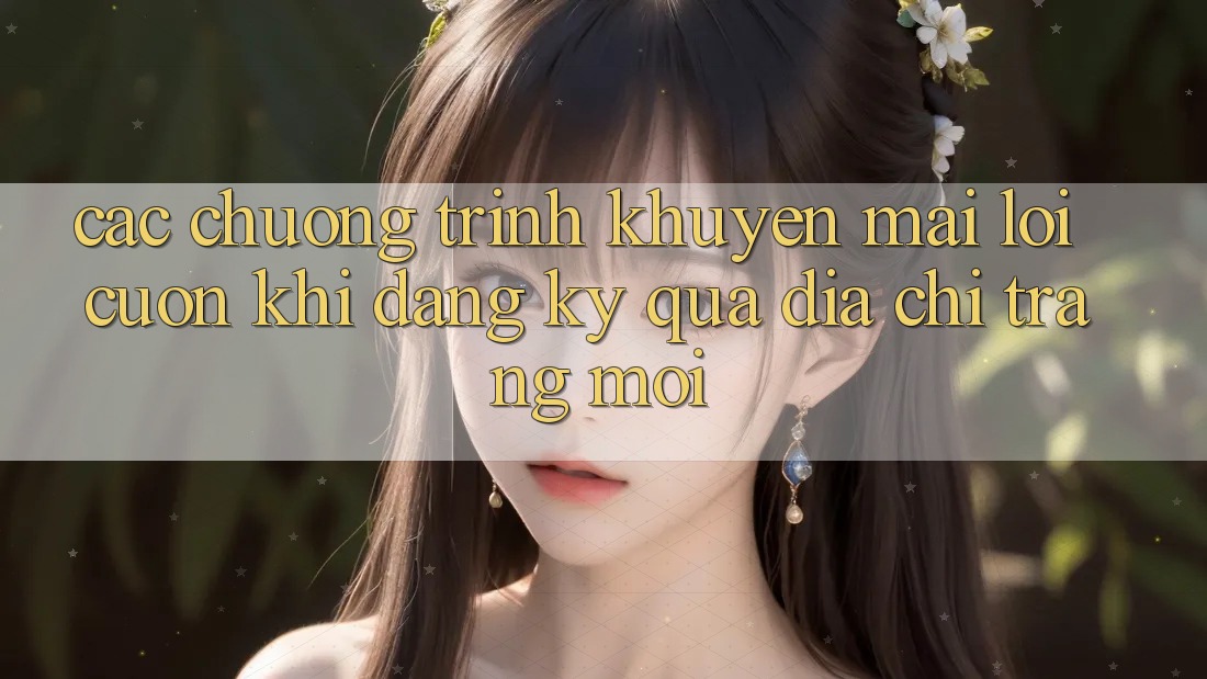 Các chương trình khuyến mãi lôi cuốn khi đăng ký qua địa chỉ trang mới Các chương trình khuyến mãi lôi cuốn khi đăng ký qua địa chỉ trang mới