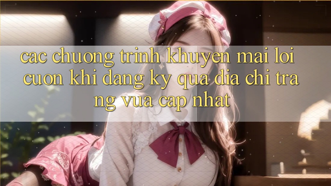 Các chương trình khuyến mãi lôi cuốn khi đăng ký qua địa chỉ trang vừa cập nhật