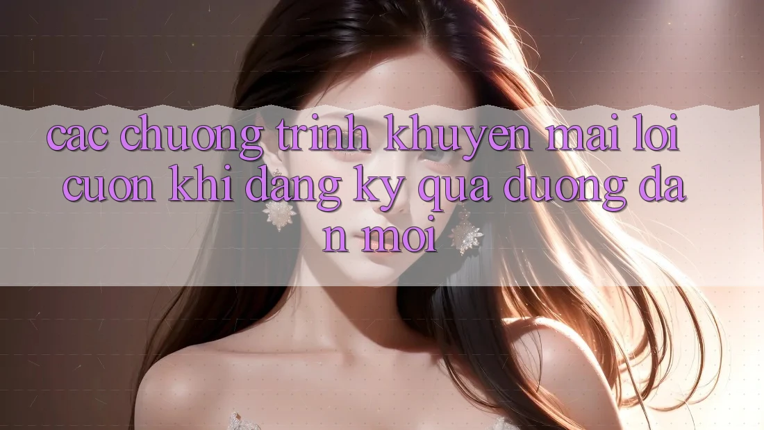Các chương trình khuyến mãi lôi cuốn khi đăng ký qua đường dẫn mới Các chương trình khuyến mãi lôi cuốn khi đăng ký qua đường dẫn mới