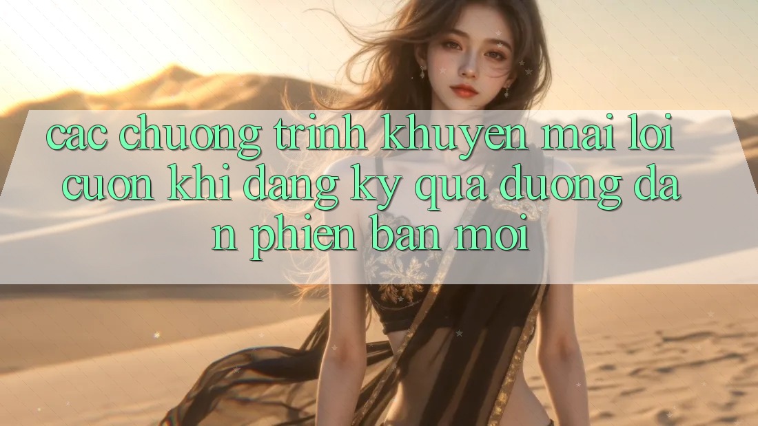 Các chương trình khuyến mãi lôi cuốn khi đăng ký qua đường dẫn phiên bản mới Các chương trình khuyến mãi lôi cuốn khi đăng ký qua đường dẫn phiên bản mới