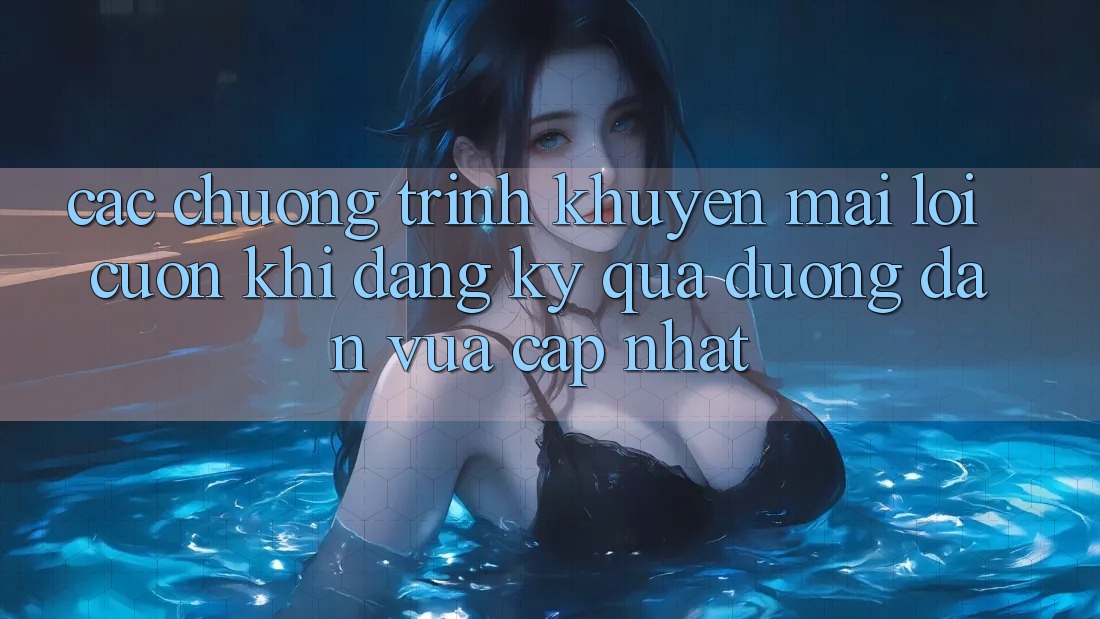 Các chương trình khuyến mãi lôi cuốn khi đăng ký qua đường dẫn vừa cập nhật Các chương trình khuyến mãi lôi cuốn khi đăng ký qua đường dẫn vừa cập nhật