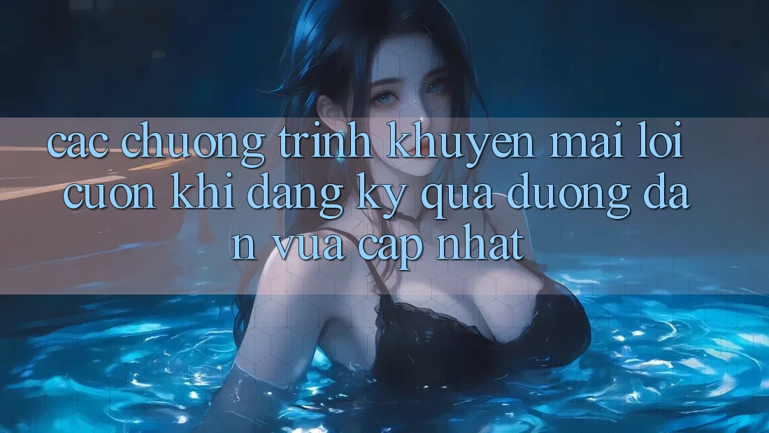 Các chương trình khuyến mãi lôi cuốn khi đăng ký qua đường dẫn vừa cập nhật Các chương trình khuyến mãi lôi cuốn khi đăng ký qua đường dẫn vừa cập nhật