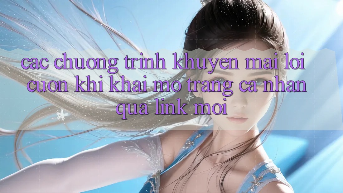 Các chương trình khuyến mãi lôi cuốn khi khai mở trang cá nhân qua link mới Các chương trình khuyến mãi lôi cuốn khi khai mở trang cá nhân qua link mới