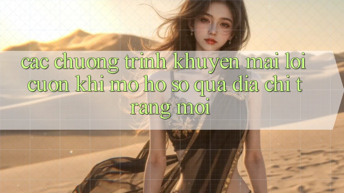 Các chương trình khuyến mãi lôi cuốn khi mở hồ sơ qua địa chỉ trang mới Các chương trình khuyến mãi lôi cuốn khi mở hồ sơ qua địa chỉ trang mới