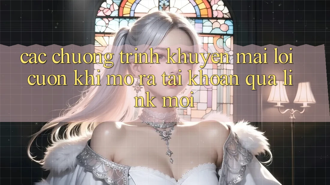 Các chương trình khuyến mãi lôi cuốn khi mở ra tài khoản qua link mới