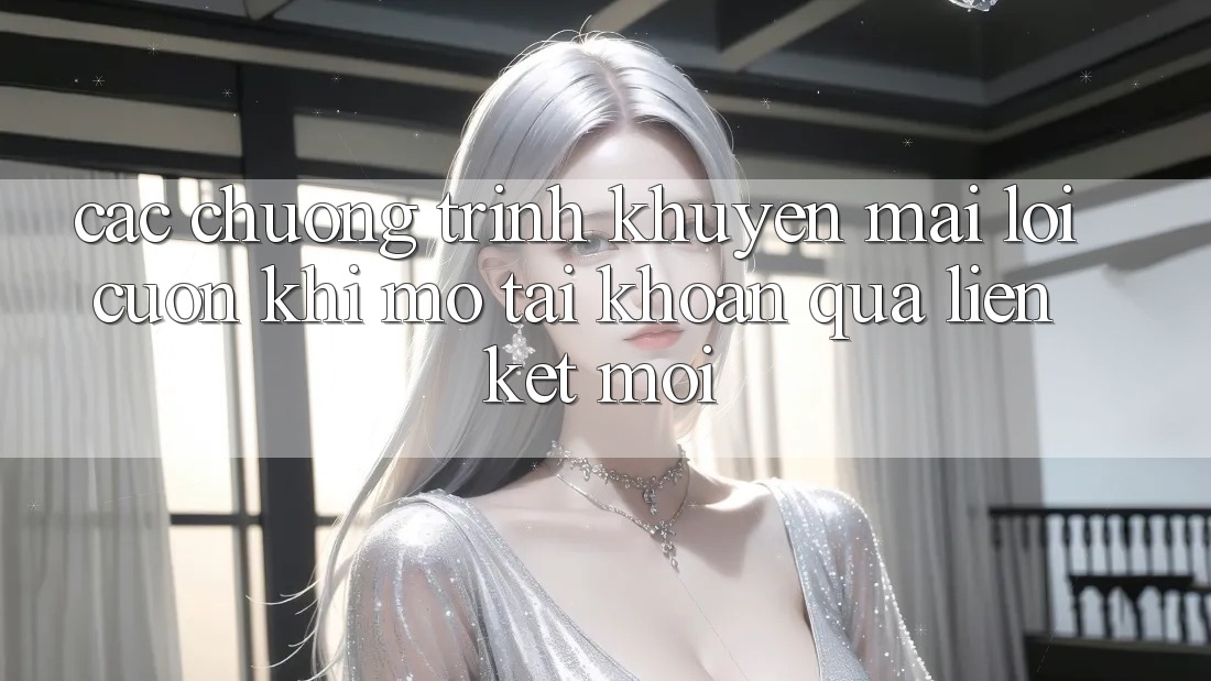 Các chương trình khuyến mãi lôi cuốn khi mở tài khoản qua liên kết mới Các chương trình khuyến mãi lôi cuốn khi mở tài khoản qua liên kết mới
