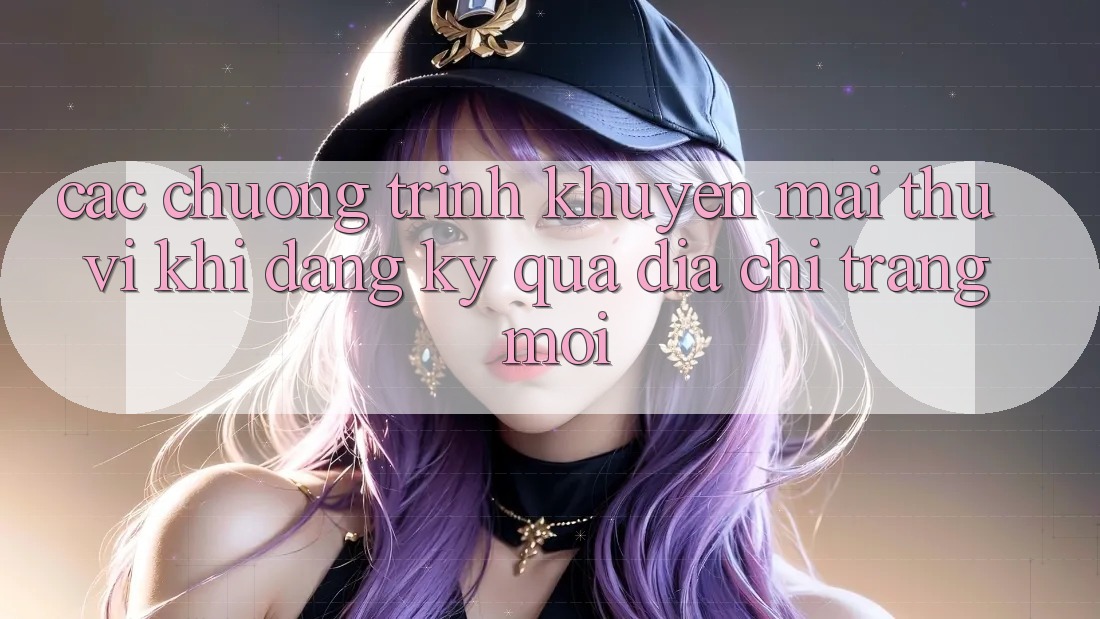 Các chương trình khuyến mãi thú vị khi đăng ký qua địa chỉ trang mới