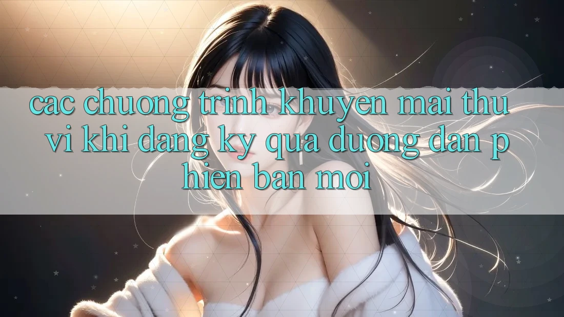 Các chương trình khuyến mãi thú vị khi đăng ký qua đường dẫn phiên bản mới Các chương trình khuyến mãi thú vị khi đăng ký qua đường dẫn phiên bản mới