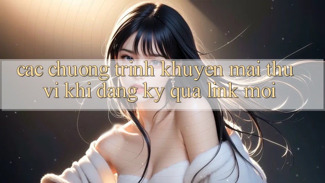 Các chương trình khuyến mãi thú vị khi đăng ký qua link mới Các chương trình khuyến mãi thú vị khi đăng ký qua link mới