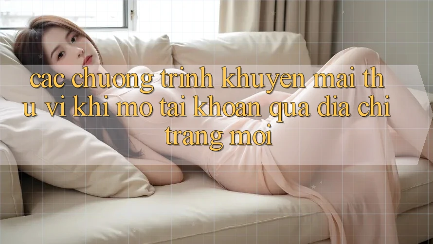 Các chương trình khuyến mãi thú vị khi mở tài khoản qua địa chỉ trang mới Các chương trình khuyến mãi thú vị khi mở tài khoản qua địa chỉ trang mới