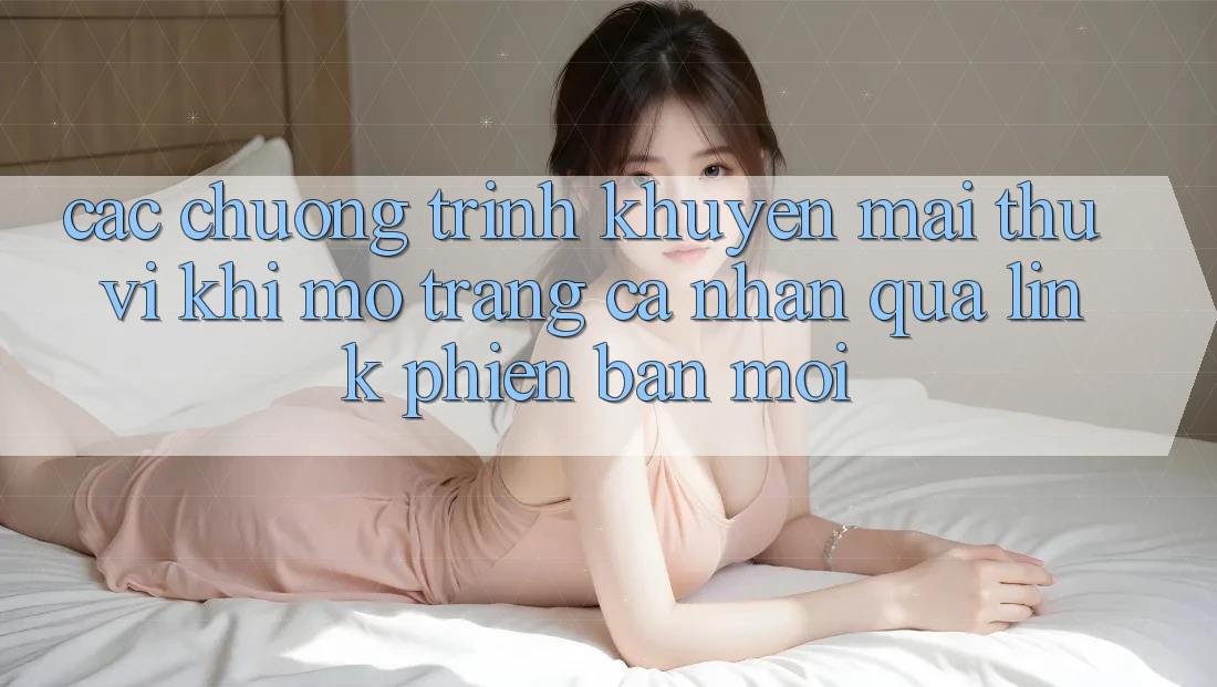 Các chương trình khuyến mãi thú vị khi mở trang cá nhân qua link phiên bản mới Các chương trình khuyến mãi thú vị khi mở trang cá nhân qua link phiên bản mới