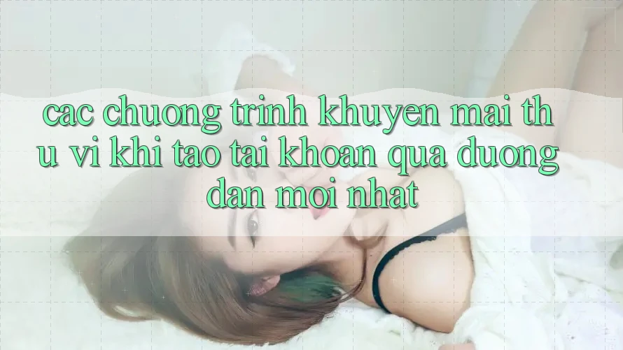 Các chương trình khuyến mãi thú vị khi tạo tài khoản qua đường dẫn mới nhất Các chương trình khuyến mãi thú vị khi tạo tài khoản qua đường dẫn mới nhất