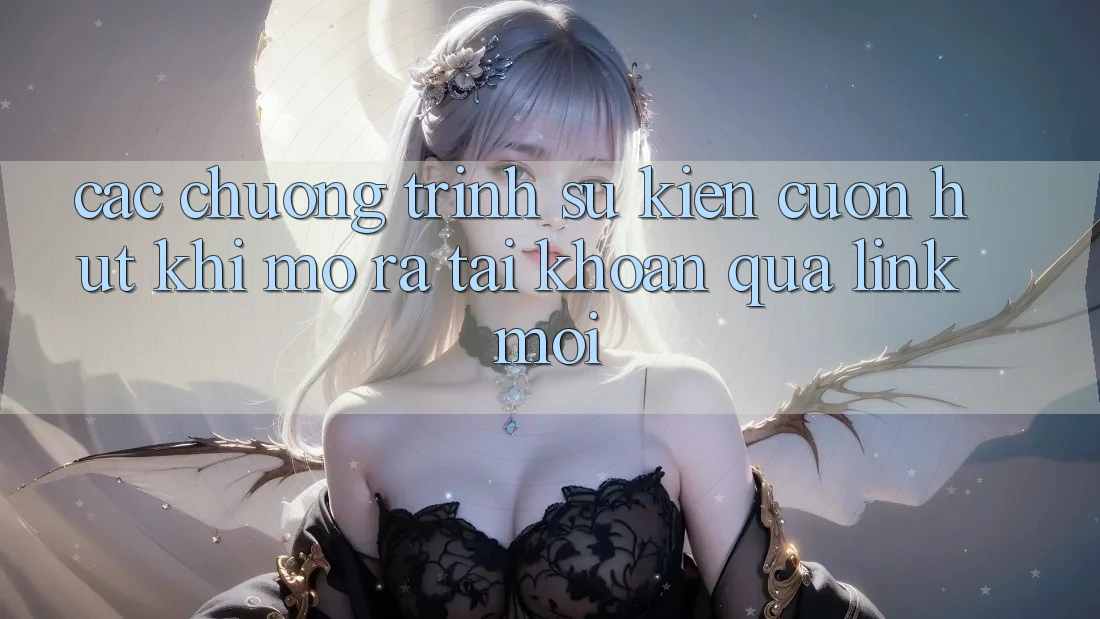 Các chương trình sự kiện cuốn hút khi mở ra tài khoản qua link mới Các chương trình sự kiện cuốn hút khi mở ra tài khoản qua link mới