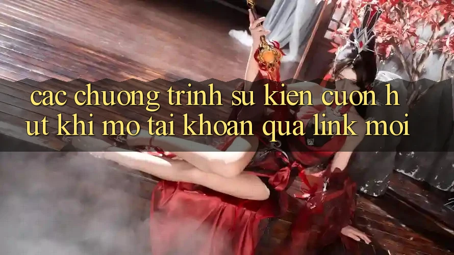 Các chương trình sự kiện cuốn hút khi mở tài khoản qua link mới Các chương trình sự kiện cuốn hút khi mở tài khoản qua link mới