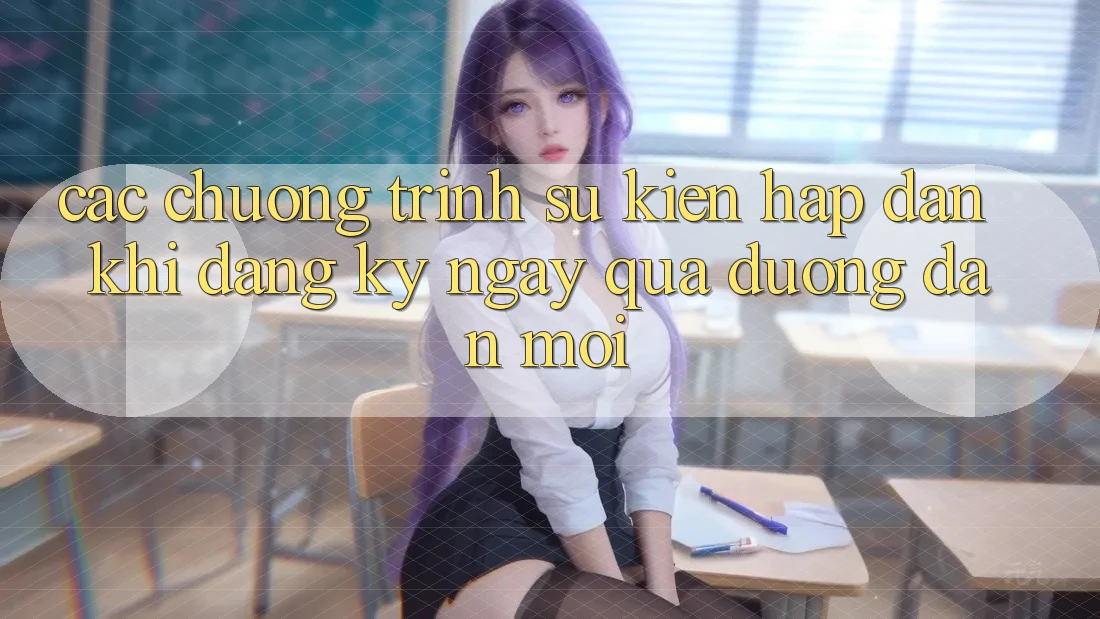 Các chương trình sự kiện hấp dẫn khi đăng ký ngay qua đường dẫn mới