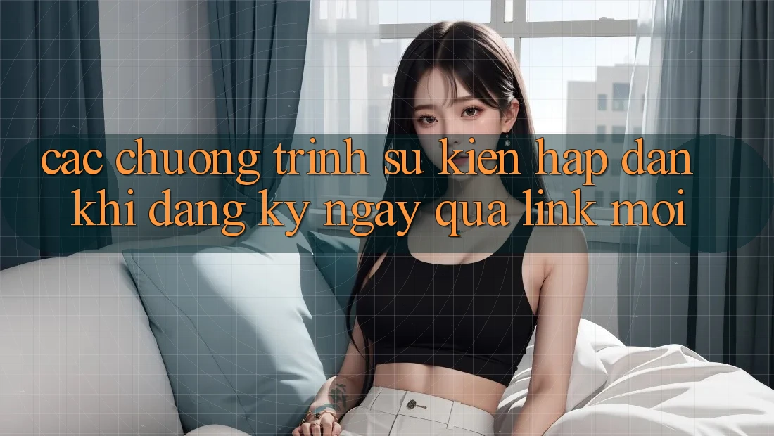 Các chương trình sự kiện hấp dẫn khi đăng ký ngay qua link mới Các chương trình sự kiện hấp dẫn khi đăng ký ngay qua link mới