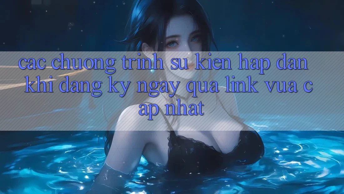Các chương trình sự kiện hấp dẫn khi đăng ký ngay qua link vừa cập nhật