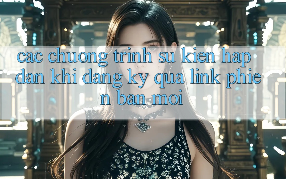 Các chương trình sự kiện hấp dẫn khi đăng ký qua link phiên bản mới Các chương trình sự kiện hấp dẫn khi đăng ký qua link phiên bản mới