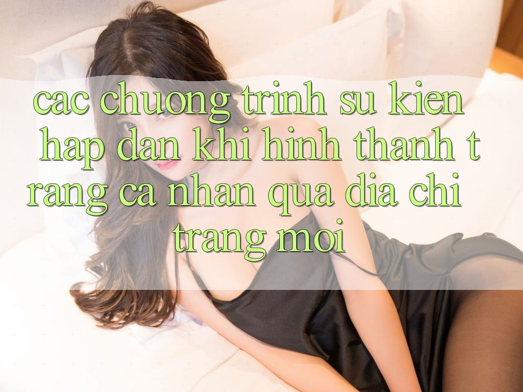Các chương trình sự kiện hấp dẫn khi hình thành trang cá nhân qua địa chỉ trang mới Các chương trình sự kiện hấp dẫn khi hình thành trang cá nhân qua địa chỉ trang mới