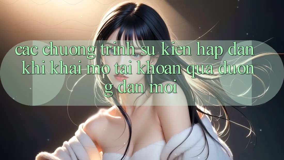 Các chương trình sự kiện hấp dẫn khi khai mở tài khoản qua đường dẫn mới