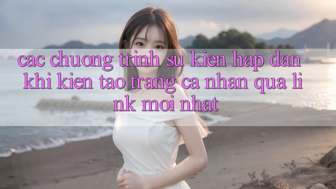 Các chương trình sự kiện hấp dẫn khi kiến tạo trang cá nhân qua link mới nhất