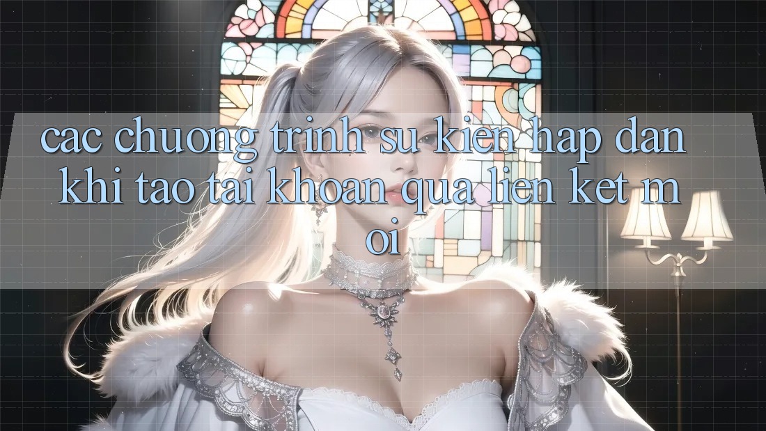 Các chương trình sự kiện hấp dẫn khi tạo tài khoản qua liên kết mới