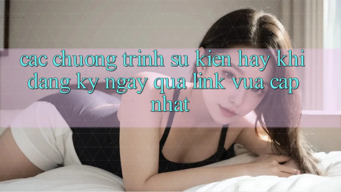 Các chương trình sự kiện hay khi đăng ký ngay qua link vừa cập nhật Các chương trình sự kiện hay khi đăng ký ngay qua link vừa cập nhật